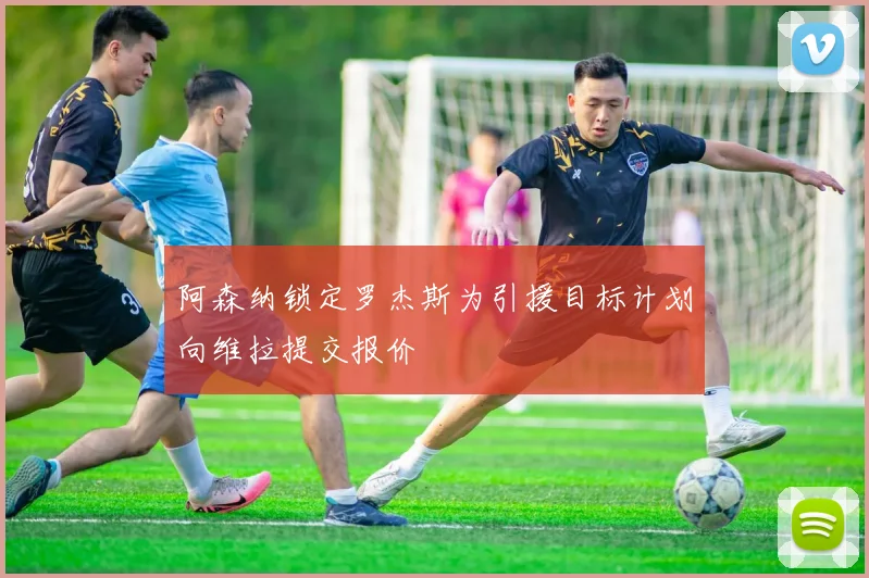阿森纳锁定罗杰斯为引援目标计划向维拉提交报价