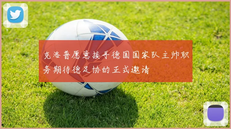 克洛普愿意接手德国国家队主帅职务期待德足协的正式邀请