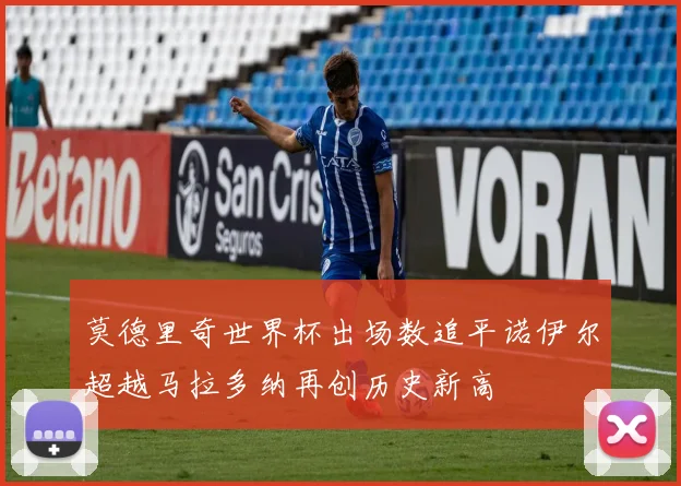 莫德里奇世界杯出场数追平诺伊尔超越马拉多纳再创历史新高
