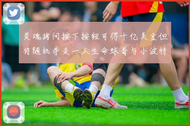 灵魂拷问按下按钮可得十亿美金但将随机夺走一人生命球哥与小波特选择按下吗