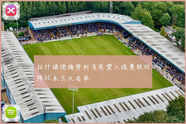 拉什福德梅努利马有望入选曼联对阵AC米兰大名单