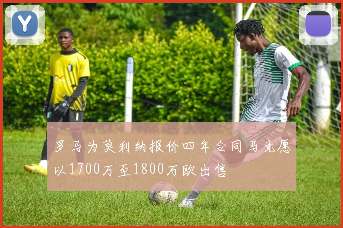 罗马为莫利纳报价四年合同马竞愿以1700万至1800万欧出售